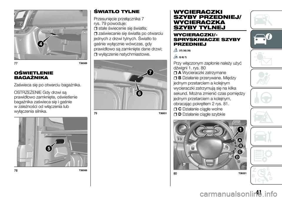 FIAT TALENTO 2018  Instrukcja obsługi (in Polish) OŚWIETLENIE
BAGAŻNIKA
Zaświeca się po otwarciu bagażnika.
OSTRZEŻENIE Gdy drzwi są
prawidłowo zamknięte, oświetlenie
bagażnika zaświeca się i gaśnie
w zależności od włączenia lub
wy