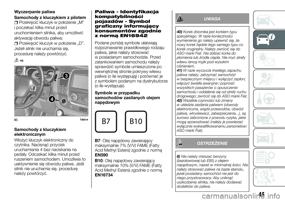 FIAT TALENTO 2018  Instrukcja obsługi (in Polish) Wyczerpanie paliwa
Samochody z kluczykiem z pilotem
Przekręcić kluczyk w położenie „M”
i poczekać kilka minut przed
uruchomieniem silnika, aby umożliwić
aktywację obwodu paliwa;
Przekręci