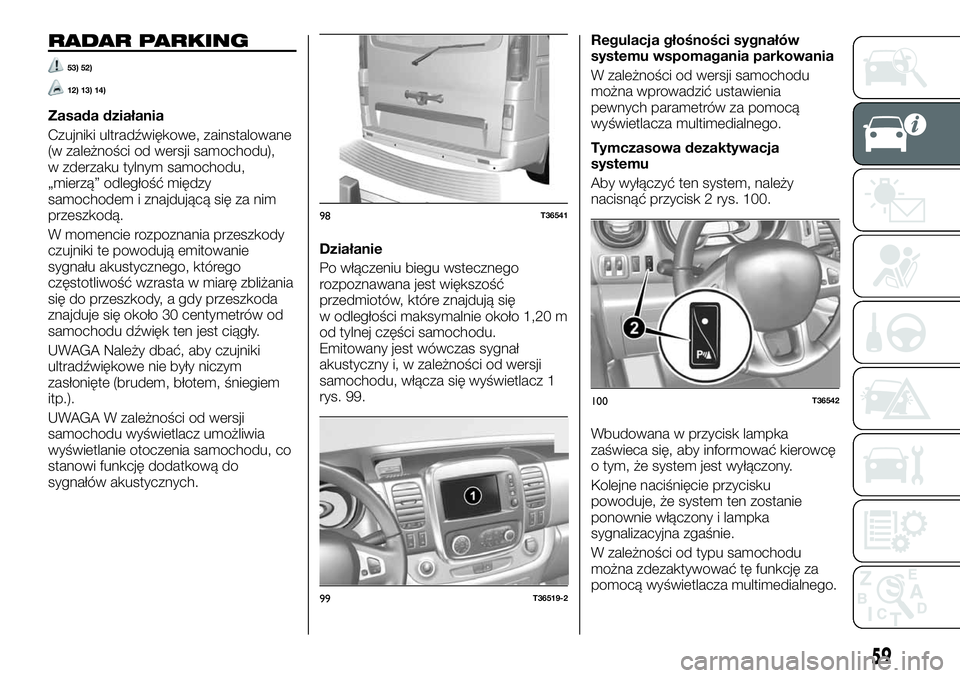 FIAT TALENTO 2018  Instrukcja obsługi (in Polish) RADAR PARKING
53) 52)
12) 13) 14)
Zasada działania
Czujniki ultradźwiękowe, zainstalowane
(w zależności od wersji samochodu),
w zderzaku tylnym samochodu,
„mierzą” odległość między
samoc