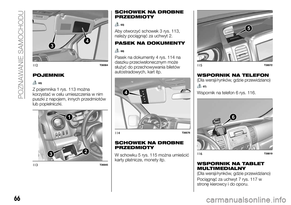 FIAT TALENTO 2018  Instrukcja obsługi (in Polish) POJEMNIK
65)
Z pojemnika 1 rys. 113 można
korzystać w celu umieszczenia w nim
puszki z napojem, innych przedmiotów
lub popielniczki.
SCHOWEK NA DROBNE
PRZEDMIOTY
65)
Aby otworzyć schowek 3 rys. 11