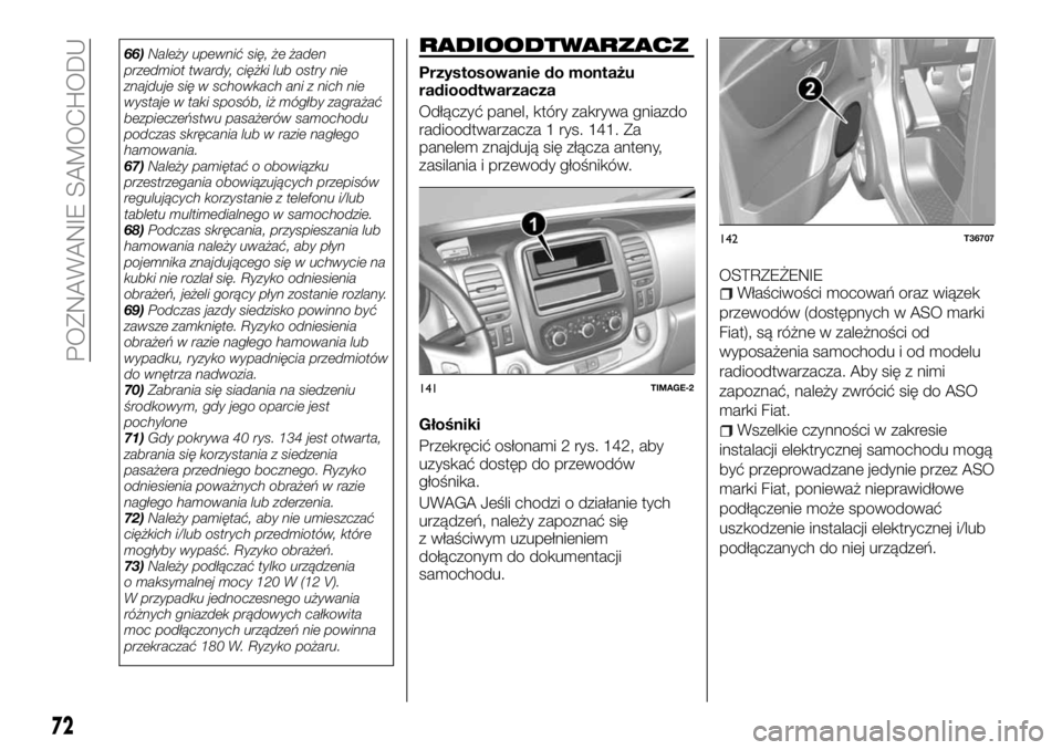 FIAT TALENTO 2018  Instrukcja obsługi (in Polish) 66)Należy upewnić się, że żaden
przedmiot twardy, ciężki lub ostry nie
znajduje się w schowkach ani z nich nie
wystaje w taki sposób, iż mógłby zagrażać
bezpieczeństwu pasażerów samoc