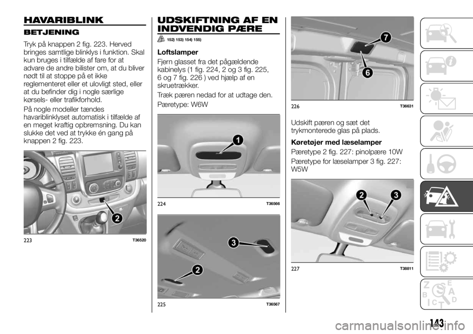 FIAT TALENTO 2017  Brugs- og vedligeholdelsesvejledning (in Danish) HAVARIBLINK
BETJENING
Tryk på knappen 2 fig. 223. Herved
bringes samtlige blinklys i funktion. Skal
kun bruges i tilfælde af fare for at
advare de andre bilister om, at du bliver
nødt til at stoppe