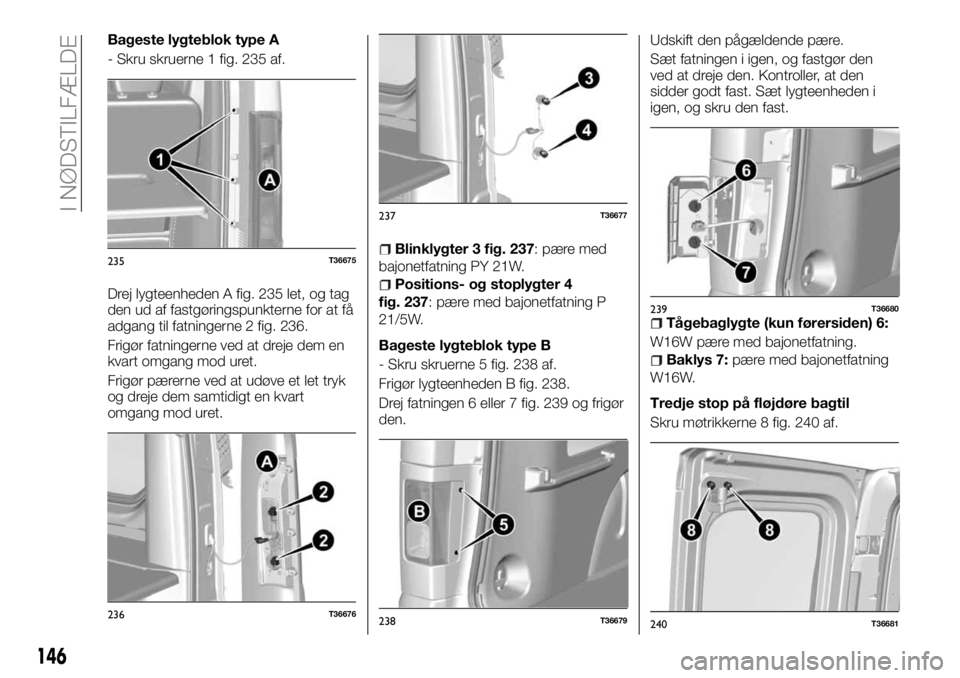 FIAT TALENTO 2017 Brugs- og vedligeholdelsesvejledning (in Danish) Bageste lygteblok type A
- Skru skruerne 1 fig. 235 af.
Drej lygteenheden A fig. 235 let, og tag
den ud af fastgøringspunkterne for at få
adgang til fatningerne 2 fig. 236.
Frigør fatningerne ved a FIAT TALENTO 2017 Brugs- og vedligeholdelsesvejledning (in Danish) Bageste lygteblok type A
- Skru skruerne 1 fig. 235 af.
Drej lygteenheden A fig. 235 let, og tag
den ud af fastgøringspunkterne for at få
adgang til fatningerne 2 fig. 236.
Frigør fatningerne ved a
