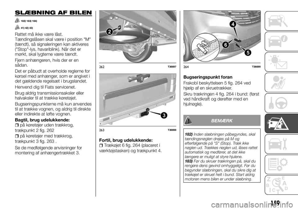 FIAT TALENTO 2017  Brugs- og vedligeholdelsesvejledning (in Danish) SLÆBNING AF BILEN
182) 183) 184)
41) 42) 43)
Rattet må ikke være låst.
Tændingslåsen skal være i position "M"
(tændt), så signaleringen kan aktiveres
("Stop"-lys, havariblink)