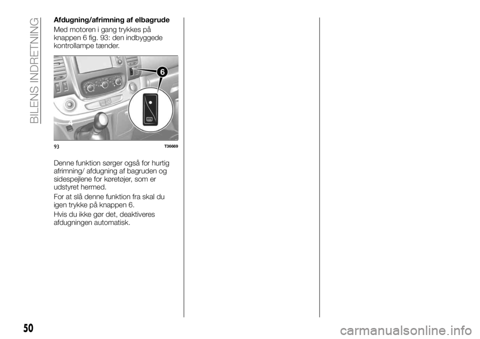 FIAT TALENTO 2017  Brugs- og vedligeholdelsesvejledning (in Danish) Afdugning/afrimning af elbagrude
Med motoren i gang trykkes på
knappen 6 fig. 93: den indbyggede
kontrollampe tænder.
Denne funktion sørger også for hurtig
afrimning/ afdugning af bagruden og
side