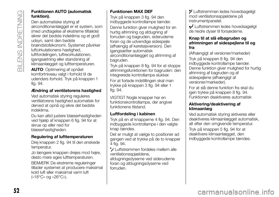 FIAT TALENTO 2017 Brugs- og vedligeholdelsesvejledning (in Danish) Funktionen AUTO (automatisk
funktion).
Den automatiske styring af
airconditionanlægget er et system, som
(med undtagelse af ekstreme tilfælde)
sikrer det bedste indeklima og et godt
udsyn, samt den FIAT TALENTO 2017 Brugs- og vedligeholdelsesvejledning (in Danish) Funktionen AUTO (automatisk
funktion).
Den automatiske styring af
airconditionanlægget er et system, som
(med undtagelse af ekstreme tilfælde)
sikrer det bedste indeklima og et godt
udsyn, samt den