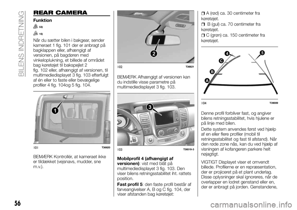 FIAT TALENTO 2017 Brugs- og vedligeholdelsesvejledning (in Danish) REAR CAMERA
Funktion
53)
15)
Når du sætter bilen i bakgear, sender
kameraet 1 fig. 101 der er anbragt på
bagklappen eller, afhængigt af
versionen, på bagdøren med
vinkeloplukning, et billede af FIAT TALENTO 2017 Brugs- og vedligeholdelsesvejledning (in Danish) REAR CAMERA
Funktion
53)
15)
Når du sætter bilen i bakgear, sender
kameraet 1 fig. 101 der er anbragt på
bagklappen eller, afhængigt af
versionen, på bagdøren med
vinkeloplukning, et billede af