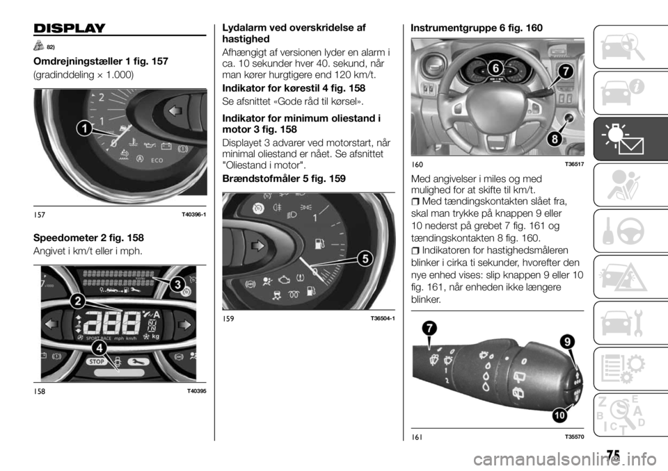 FIAT TALENTO 2017  Brugs- og vedligeholdelsesvejledning (in Danish) DISPLAY
82)
Omdrejningstæller 1 fig. 157
(gradinddeling × 1.000)
Speedometer 2 fig. 158
Angivet i km/t eller i mph.Lydalarm ved overskridelse af
hastighed
Afhængigt af versionen lyder en alarm i
ca