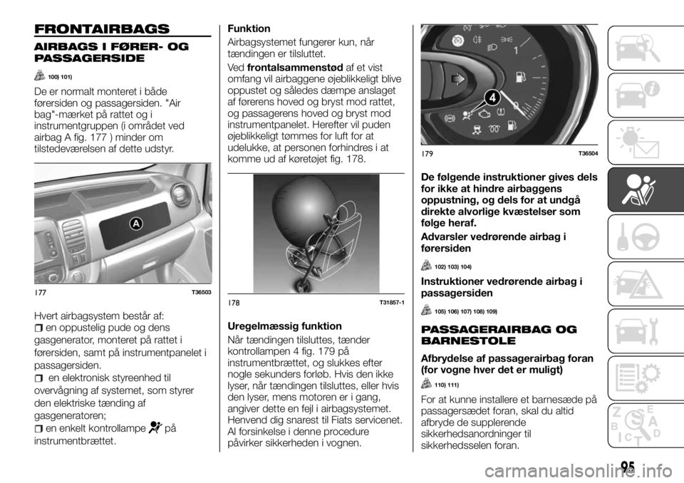 FIAT TALENTO 2017 Brugs- og vedligeholdelsesvejledning (in Danish) FRONTAIRBAGS
AIRBAGS I FØRER- OG
PASSAGERSIDE
100) 101)
De er normalt monteret i både
førersiden og passagersiden. "Air
bag"-mærket på rattet og i
instrumentgruppen (i området ved
airbag FIAT TALENTO 2017 Brugs- og vedligeholdelsesvejledning (in Danish) FRONTAIRBAGS
AIRBAGS I FØRER- OG
PASSAGERSIDE
100) 101)
De er normalt monteret i både
førersiden og passagersiden. "Air
bag"-mærket på rattet og i
instrumentgruppen (i området ved
airbag