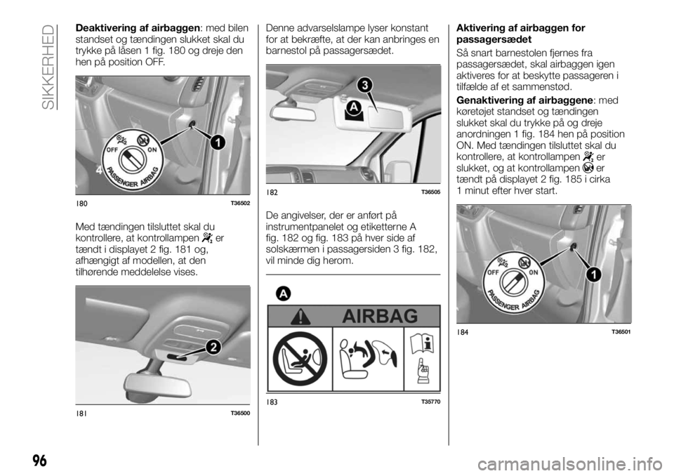 FIAT TALENTO 2017 Brugs- og vedligeholdelsesvejledning (in Danish) Deaktivering af airbaggen: med bilen
standset og tændingen slukket skal du
trykke på låsen 1 fig. 180 og dreje den
hen på position OFF.
Med tændingen tilsluttet skal du
kontrollere, at kontrollam FIAT TALENTO 2017 Brugs- og vedligeholdelsesvejledning (in Danish) Deaktivering af airbaggen: med bilen
standset og tændingen slukket skal du
trykke på låsen 1 fig. 180 og dreje den
hen på position OFF.
Med tændingen tilsluttet skal du
kontrollere, at kontrollam