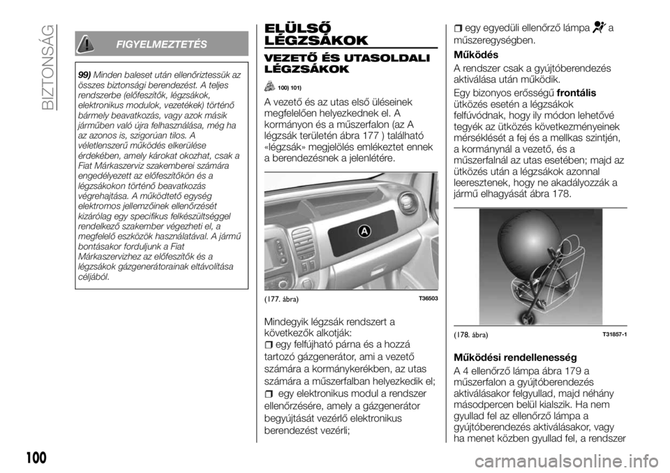 FIAT TALENTO 2017 Kezelési és karbantartási útmutató (in Hungarian) FIGYELMEZTETÉS
99)Minden baleset után ellenőriztessük az
összes biztonsági berendezést. A teljes
rendszerbe (előfeszítők, légzsákok,
elektronikus modulok, vezetékek) történő
bármely b FIAT TALENTO 2017 Kezelési és karbantartási útmutató (in Hungarian) FIGYELMEZTETÉS
99)Minden baleset után ellenőriztessük az
összes biztonsági berendezést. A teljes
rendszerbe (előfeszítők, légzsákok,
elektronikus modulok, vezetékek) történő
bármely b