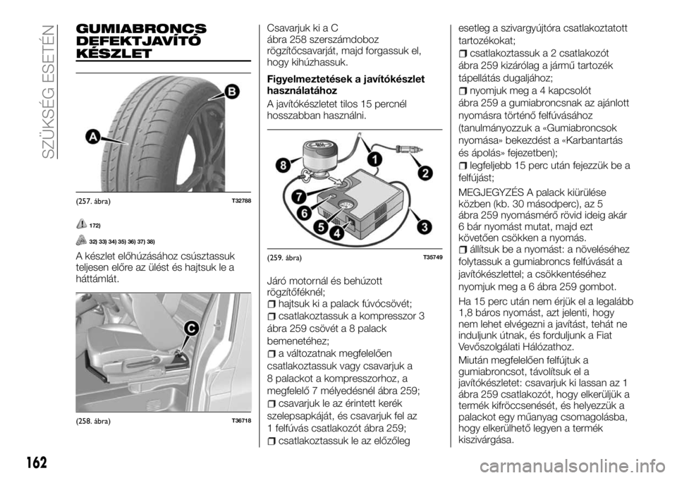 FIAT TALENTO 2017 Kezelési és karbantartási útmutató (in Hungarian) GUMIABRONCS
DEFEKTJAVÍTÓ
KÉSZLET
172)
32) 33) 34) 35) 36) 37) 38)
A készlet előhúzásához csúsztassuk
teljesen előre az ülést és hajtsuk le a
háttámlát.Csavarjuk ki a C
ábra 258 szersz FIAT TALENTO 2017 Kezelési és karbantartási útmutató (in Hungarian) GUMIABRONCS
DEFEKTJAVÍTÓ
KÉSZLET
172)
32) 33) 34) 35) 36) 37) 38)
A készlet előhúzásához csúsztassuk
teljesen előre az ülést és hajtsuk le a
háttámlát.Csavarjuk ki a C
ábra 258 szersz