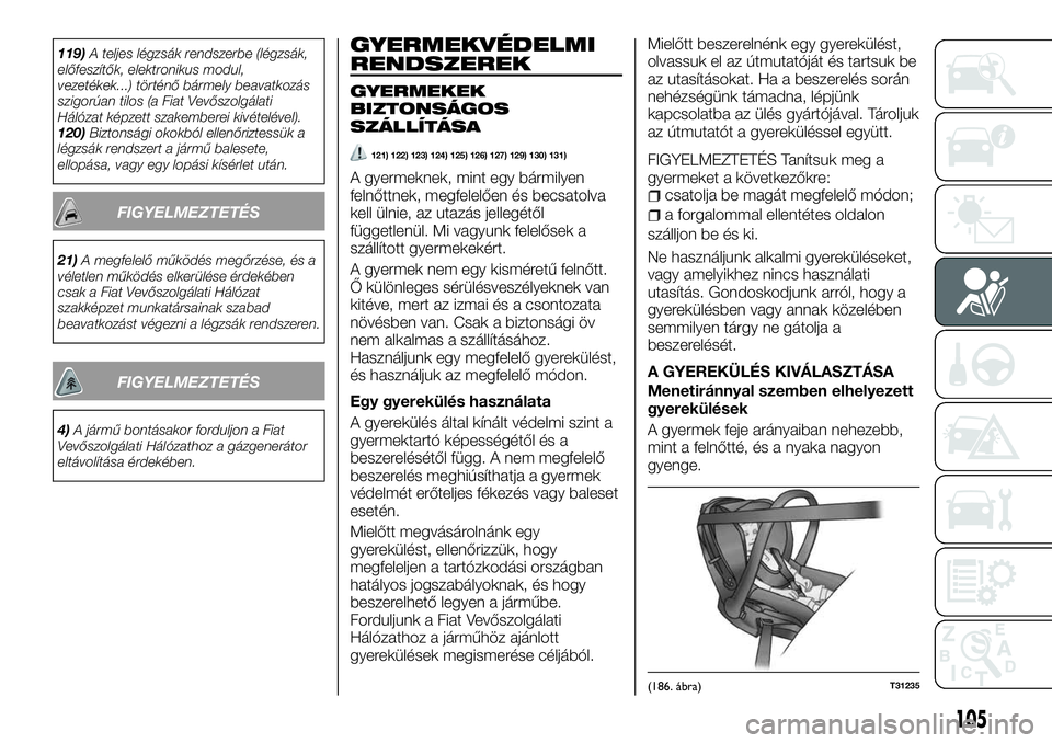 FIAT TALENTO 2018 Kezelési és karbantartási útmutató (in Hungarian) 119)A teljes légzsák rendszerbe (légzsák,
előfeszítők, elektronikus modul,
vezetékek...) történő bármely beavatkozás
szigorúan tilos (a Fiat Vevőszolgálati
Hálózat képzett szakember FIAT TALENTO 2018 Kezelési és karbantartási útmutató (in Hungarian) 119)A teljes légzsák rendszerbe (légzsák,
előfeszítők, elektronikus modul,
vezetékek...) történő bármely beavatkozás
szigorúan tilos (a Fiat Vevőszolgálati
Hálózat képzett szakember