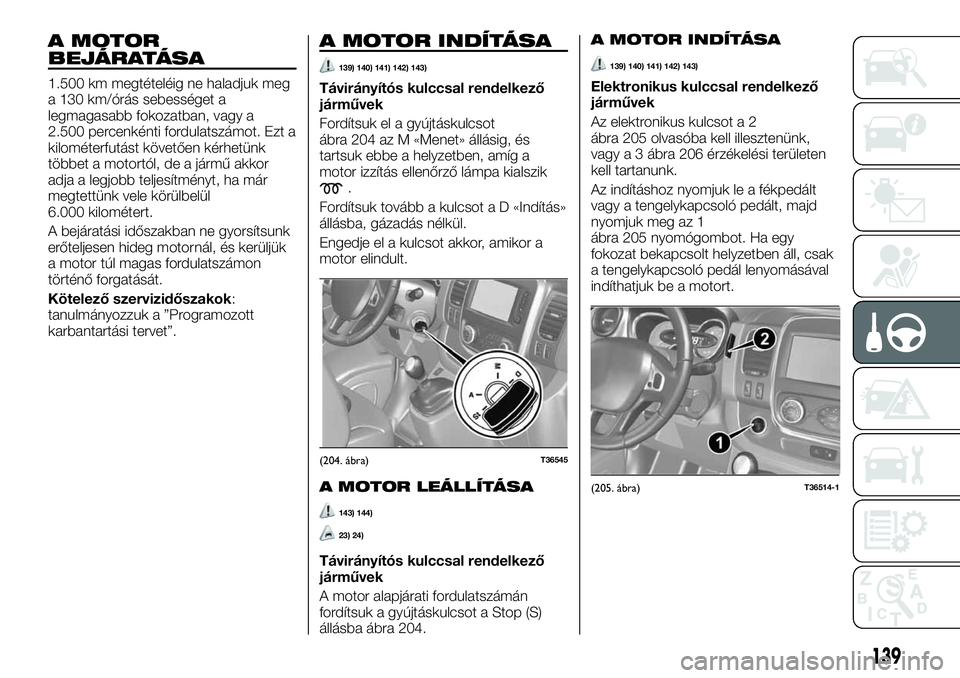 FIAT TALENTO 2018  Kezelési és karbantartási útmutató (in Hungarian) A MOTOR
BEJÁRATÁSA
1.500 km megtételéig ne haladjuk meg
a 130 km/órás sebességet a
legmagasabb fokozatban, vagy a
2.500 percenkénti fordulatszámot. Ezt a
kilométerfutást követően kérhet