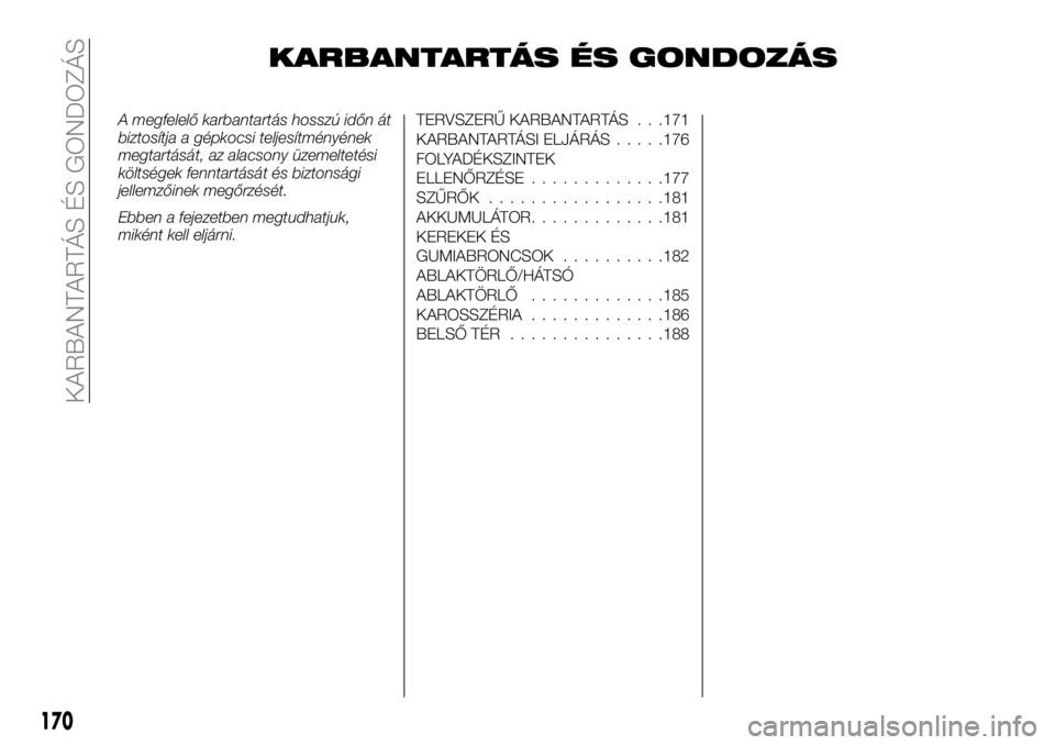 FIAT TALENTO 2018  Kezelési és karbantartási útmutató (in Hungarian) KARBANTARTÁS ÉS GONDOZÁS
A megfelelő karbantartás hosszú időn át
biztosítja a gépkocsi teljesítményének
megtartását, az alacsony üzemeltetési
költségek fenntartását és biztonság