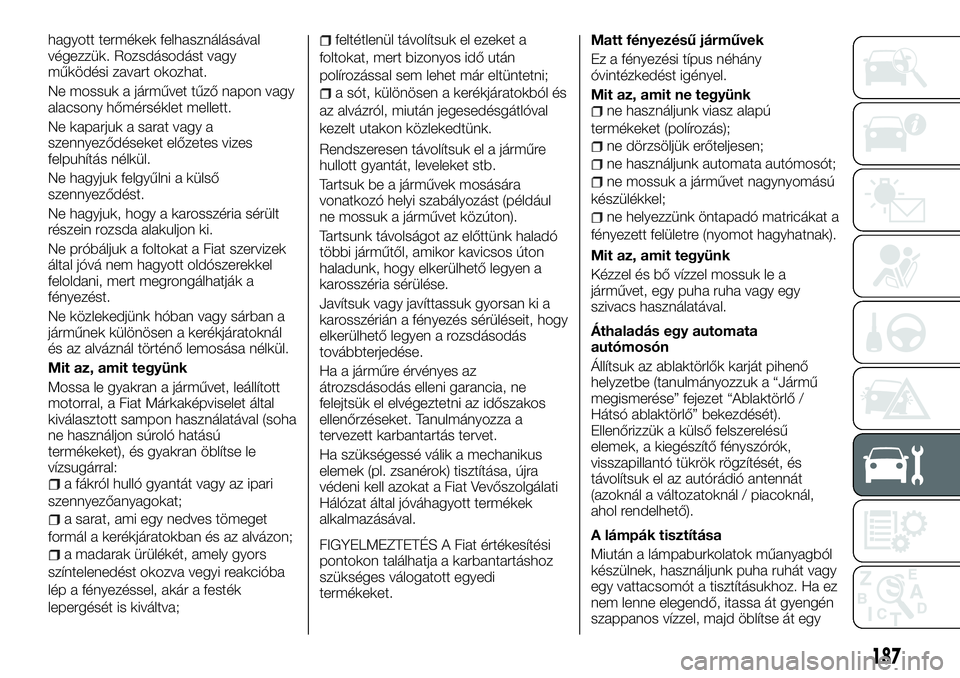 FIAT TALENTO 2018 Kezelési és karbantartási útmutató (in Hungarian) hagyott termékek felhasználásával
végezzük. Rozsdásodást vagy
működési zavart okozhat.
Ne mossuk a járművet tűző napon vagy
alacsony hőmérséklet mellett.
Ne kaparjuk a sarat vagy a
s FIAT TALENTO 2018 Kezelési és karbantartási útmutató (in Hungarian) hagyott termékek felhasználásával
végezzük. Rozsdásodást vagy
működési zavart okozhat.
Ne mossuk a járművet tűző napon vagy
alacsony hőmérséklet mellett.
Ne kaparjuk a sarat vagy a
s