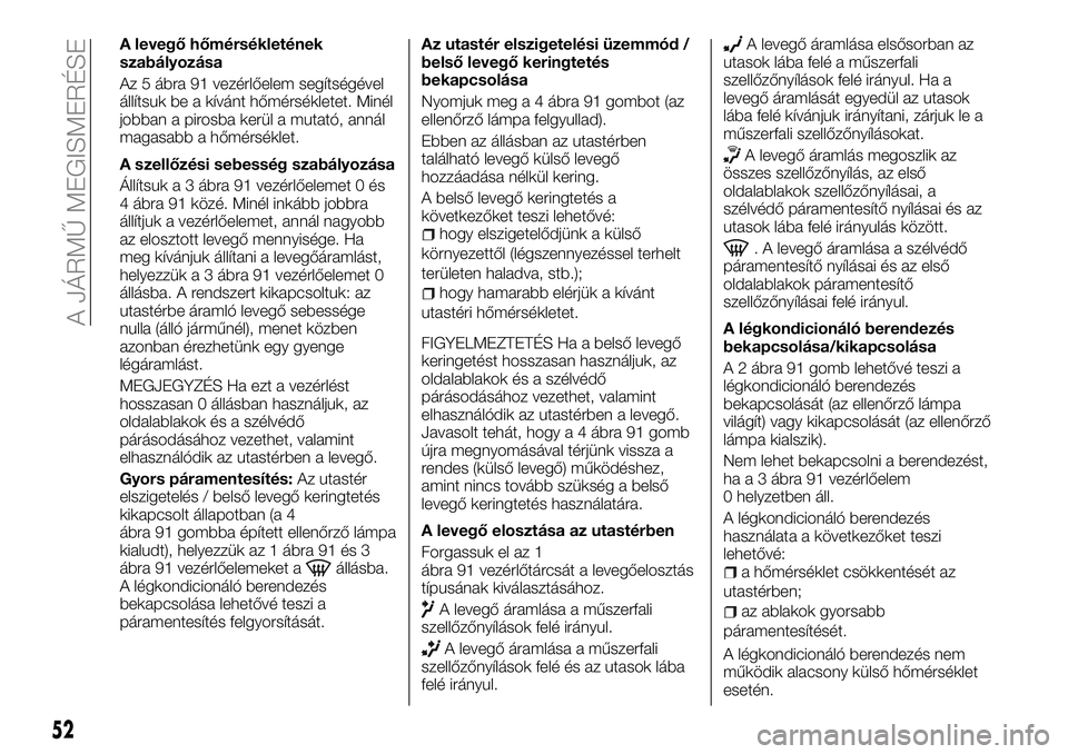 FIAT TALENTO 2018 Kezelési és karbantartási útmutató (in Hungarian) A levegő hőmérsékletének
szabályozása
Az 5 ábra 91 vezérlőelem segítségével
állítsuk be a kívánt hőmérsékletet. Minél
jobban a pirosba kerül a mutató, annál
magasabb a hőmérs FIAT TALENTO 2018 Kezelési és karbantartási útmutató (in Hungarian) A levegő hőmérsékletének
szabályozása
Az 5 ábra 91 vezérlőelem segítségével
állítsuk be a kívánt hőmérsékletet. Minél
jobban a pirosba kerül a mutató, annál
magasabb a hőmérs