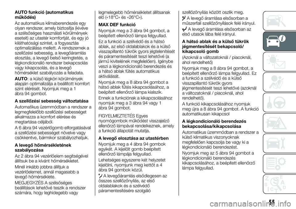FIAT TALENTO 2018 Kezelési és karbantartási útmutató (in Hungarian) AUTO funkció (automatikus
működés)
Az automatikus klímaberendezés egy
olyan rendszer, amely biztosítja (kivéve
a szélsőséges használati körülmények
eseteit) az utastér komfortját, és FIAT TALENTO 2018 Kezelési és karbantartási útmutató (in Hungarian) AUTO funkció (automatikus
működés)
Az automatikus klímaberendezés egy
olyan rendszer, amely biztosítja (kivéve
a szélsőséges használati körülmények
eseteit) az utastér komfortját, és