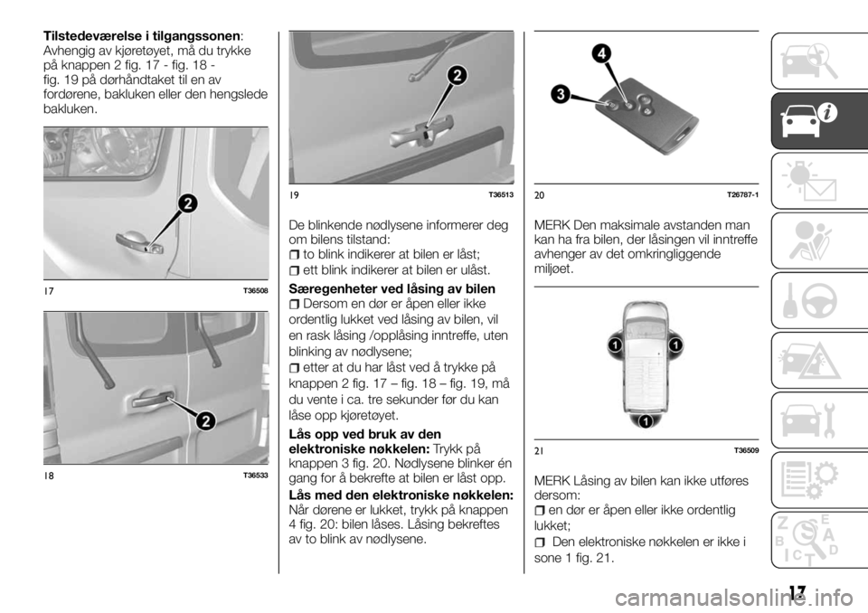 FIAT TALENTO 2017 Drift- og vedlikeholdshåndbok (in Norwegian) Tilstedeværelse i tilgangssonen:
Avhengig av kjøretøyet, må du trykke
på knappen 2 fig. 17 - fig. 18 -
fig. 19 på dørhåndtaket til en av
fordørene, bakluken eller den hengslede
bakluken.
De b FIAT TALENTO 2017 Drift- og vedlikeholdshåndbok (in Norwegian) Tilstedeværelse i tilgangssonen:
Avhengig av kjøretøyet, må du trykke
på knappen 2 fig. 17 - fig. 18 -
fig. 19 på dørhåndtaket til en av
fordørene, bakluken eller den hengslede
bakluken.
De b