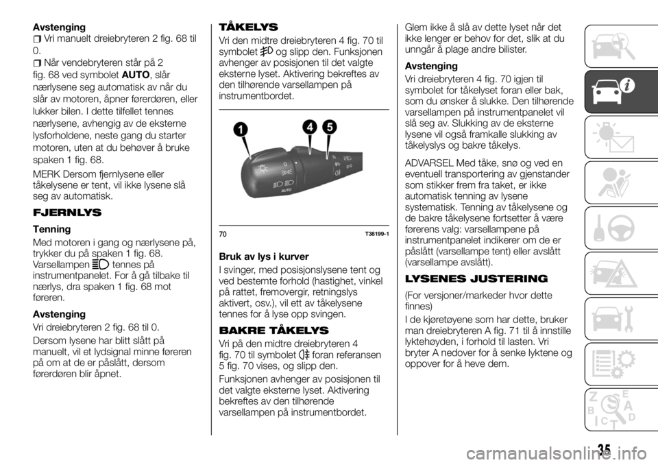 FIAT TALENTO 2017 Drift- og vedlikeholdshåndbok (in Norwegian) AvstengingVri manuelt dreiebryteren 2 fig. 68 til
0.
Når vendebryteren står på 2
fig. 68 ved symboletAUTO, slår
nærlysene seg automatisk av når du
slår av motoren, åpner førerdøren, eller
lu FIAT TALENTO 2017 Drift- og vedlikeholdshåndbok (in Norwegian) AvstengingVri manuelt dreiebryteren 2 fig. 68 til
0.
Når vendebryteren står på 2
fig. 68 ved symboletAUTO, slår
nærlysene seg automatisk av når du
slår av motoren, åpner førerdøren, eller
lu