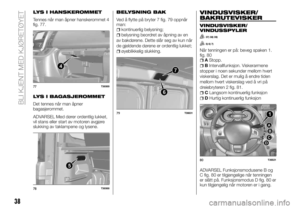 FIAT TALENTO 2017 Drift- og vedlikeholdshåndbok (in Norwegian) LYS I HANSKEROMMET
Tennes når man åpner hanskerommet 4
fig. 77.
LYS I BAGASJEROMMET
Det tennes når man åpner
bagasjerommet.
ADVARSEL Med dører ordentlig lukket,
vil stans eller start av motoren a FIAT TALENTO 2017 Drift- og vedlikeholdshåndbok (in Norwegian) LYS I HANSKEROMMET
Tennes når man åpner hanskerommet 4
fig. 77.
LYS I BAGASJEROMMET
Det tennes når man åpner
bagasjerommet.
ADVARSEL Med dører ordentlig lukket,
vil stans eller start av motoren a