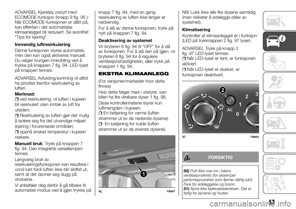 FIAT TALENTO 2017 Drift- og vedlikeholdshåndbok (in Norwegian) ADVARSEL Kjøretøy utstyrt med
ECOMODE-funksjon (knapp 9 fig. 95 ):
Når ECOMODE-funksjonen er slått på,
kan effekten i det automatiske
klimaanlegget bli redusert. Se avsnittet
"Tips for kjøri FIAT TALENTO 2017 Drift- og vedlikeholdshåndbok (in Norwegian) ADVARSEL Kjøretøy utstyrt med
ECOMODE-funksjon (knapp 9 fig. 95 ):
Når ECOMODE-funksjonen er slått på,
kan effekten i det automatiske
klimaanlegget bli redusert. Se avsnittet
"Tips for kjøri