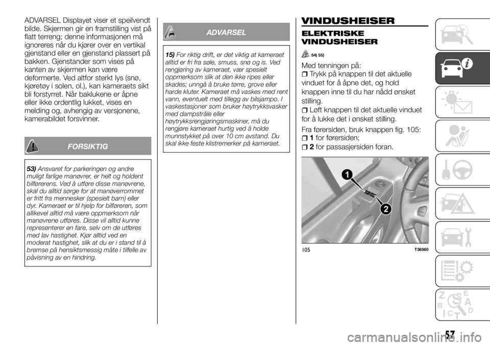 FIAT TALENTO 2017 Drift- og vedlikeholdshåndbok (in Norwegian) ADVARSEL Displayet viser et speilvendt
bilde. Skjermen gir en framstilling vist på
flatt terreng; denne informasjonen må
ignoreres når du kjører over en vertikal
gjenstand eller en gjenstand plass FIAT TALENTO 2017 Drift- og vedlikeholdshåndbok (in Norwegian) ADVARSEL Displayet viser et speilvendt
bilde. Skjermen gir en framstilling vist på
flatt terreng; denne informasjonen må
ignoreres når du kjører over en vertikal
gjenstand eller en gjenstand plass