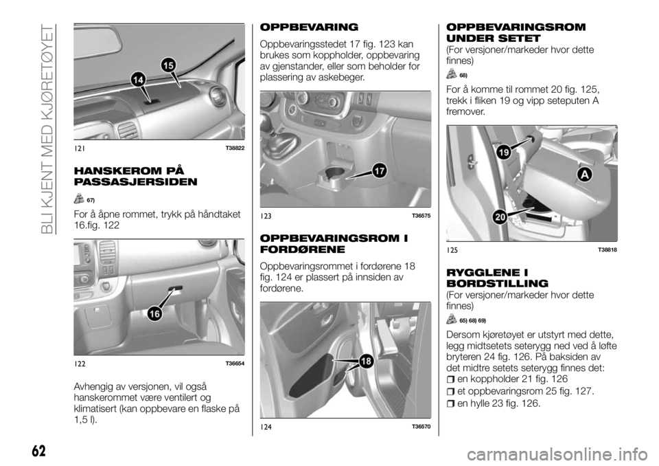 FIAT TALENTO 2017 Drift- og vedlikeholdshåndbok (in Norwegian) HANSKEROM PÅ
PASSASJERSIDEN
67)
For å åpne rommet, trykk på håndtaket
16.fig. 122
Avhengig av versjonen, vil også
hanskerommet være ventilert og
klimatisert (kan oppbevare en flaske på
1,5 l). FIAT TALENTO 2017 Drift- og vedlikeholdshåndbok (in Norwegian) HANSKEROM PÅ
PASSASJERSIDEN
67)
For å åpne rommet, trykk på håndtaket
16.fig. 122
Avhengig av versjonen, vil også
hanskerommet være ventilert og
klimatisert (kan oppbevare en flaske på
1,5 l).