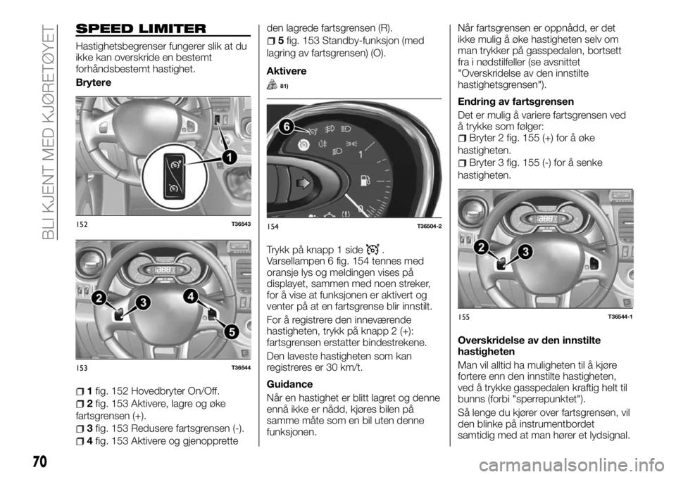 FIAT TALENTO 2017 Drift- og vedlikeholdshåndbok (in Norwegian) SPEED LIMITER
Hastighetsbegrenser fungerer slik at du
ikke kan overskride en bestemt
forhåndsbestemt hastighet.
Brytere
1fig. 152 Hovedbryter On/Off.
2fig. 153 Aktivere, lagre og øke
fartsgrensen (+ FIAT TALENTO 2017 Drift- og vedlikeholdshåndbok (in Norwegian) SPEED LIMITER
Hastighetsbegrenser fungerer slik at du
ikke kan overskride en bestemt
forhåndsbestemt hastighet.
Brytere
1fig. 152 Hovedbryter On/Off.
2fig. 153 Aktivere, lagre og øke
fartsgrensen (+