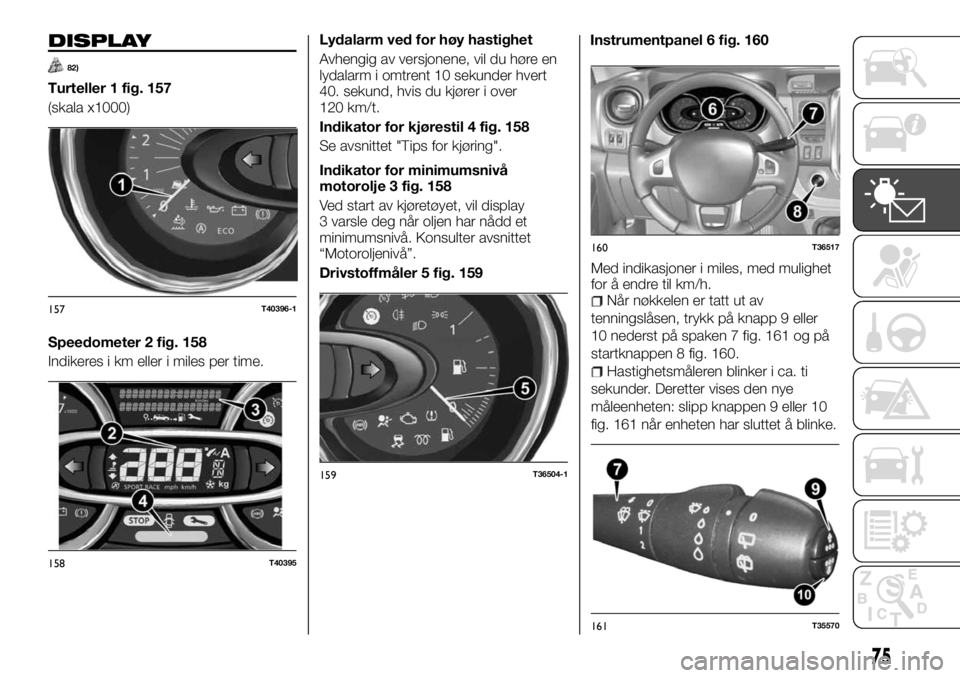 FIAT TALENTO 2017  Drift- og vedlikeholdshåndbok (in Norwegian) DISPLAY
82)
Turteller 1 fig. 157
(skala x1000)
Speedometer 2 fig. 158
Indikeres i km eller i miles per time.Lydalarm ved for høy hastighet
Avhengig av versjonene, vil du høre en
lydalarm i omtrent 1