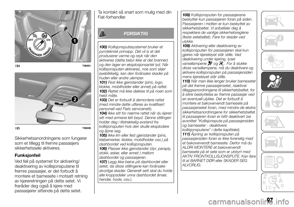 FIAT TALENTO 2017 Drift- og vedlikeholdshåndbok (in Norwegian) Sikkerhetsanordningene som fungerer
som et tillegg til fremre passasjers
sikkerhetssele aktiveres.
Funksjonfeil
Ved feil på systemet for aktivering/
deaktivering av kollisjonsputene til
fremre passas FIAT TALENTO 2017 Drift- og vedlikeholdshåndbok (in Norwegian) Sikkerhetsanordningene som fungerer
som et tillegg til fremre passasjers
sikkerhetssele aktiveres.
Funksjonfeil
Ved feil på systemet for aktivering/
deaktivering av kollisjonsputene til
fremre passas