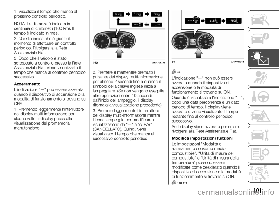 FIAT FULLBACK 2017  Libretto Uso Manutenzione (in Italian) 1. Visualizza il tempo che manca al
prossimo controllo periodico.
NOTA La distanza è indicata in
centinaia di chilometri (100 km). Il
tempo è indicato in mesi.
2. Questo indica che è giunto il
mome