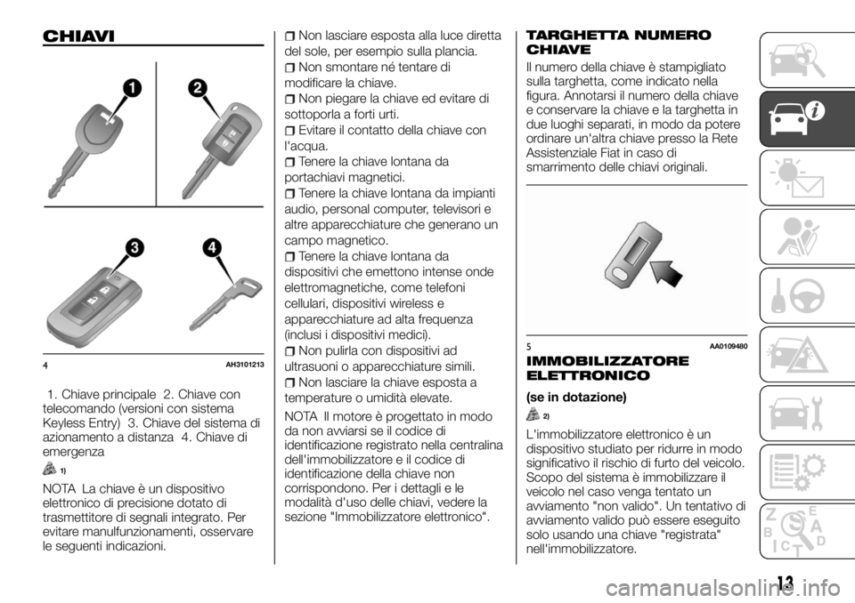 FIAT FULLBACK 2017 Libretto Uso Manutenzione (in Italian) CHIAVI
1. Chiave principale 2. Chiave con
telecomando (versioni con sistema
Keyless Entry) 3. Chiave del sistema di
azionamento a distanza 4. Chiave di
emergenza
1)
NOTA La chiave è un dispositivo
el FIAT FULLBACK 2017 Libretto Uso Manutenzione (in Italian) CHIAVI
1. Chiave principale 2. Chiave con
telecomando (versioni con sistema
Keyless Entry) 3. Chiave del sistema di
azionamento a distanza 4. Chiave di
emergenza
1)
NOTA La chiave è un dispositivo
el
