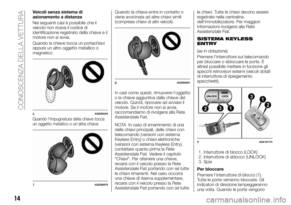 FIAT FULLBACK 2017 Libretto Uso Manutenzione (in Italian) Veicoli senza sistema di
azionamento a distanza
Nei seguenti casi è possibile che il
veicolo non riceva il codice di
identificazione registrato della chiave e il
motore non si avvia.
Quando la chiave FIAT FULLBACK 2017 Libretto Uso Manutenzione (in Italian) Veicoli senza sistema di
azionamento a distanza
Nei seguenti casi è possibile che il
veicolo non riceva il codice di
identificazione registrato della chiave e il
motore non si avvia.
Quando la chiave