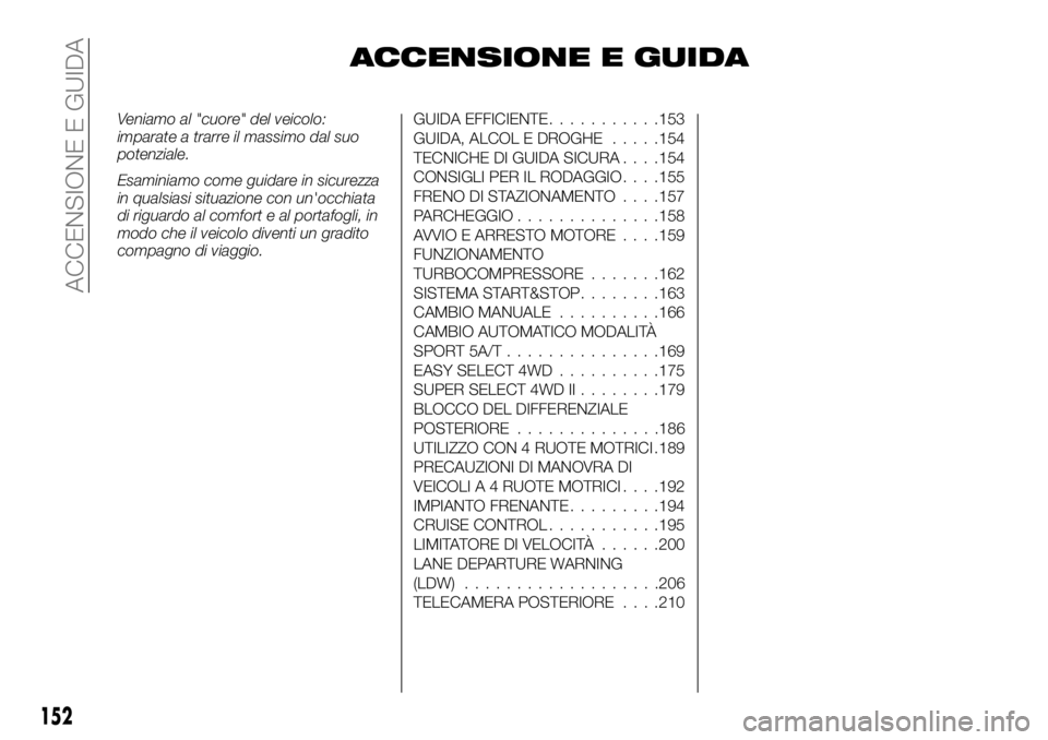 FIAT FULLBACK 2017  Libretto Uso Manutenzione (in Italian) ACCENSIONE E GUIDA
Veniamo al "cuore" del veicolo:
imparate a trarre il massimo dal suo
potenziale.
Esaminiamo come guidare in sicurezza
in qualsiasi situazione con un'occhiata
di riguardo