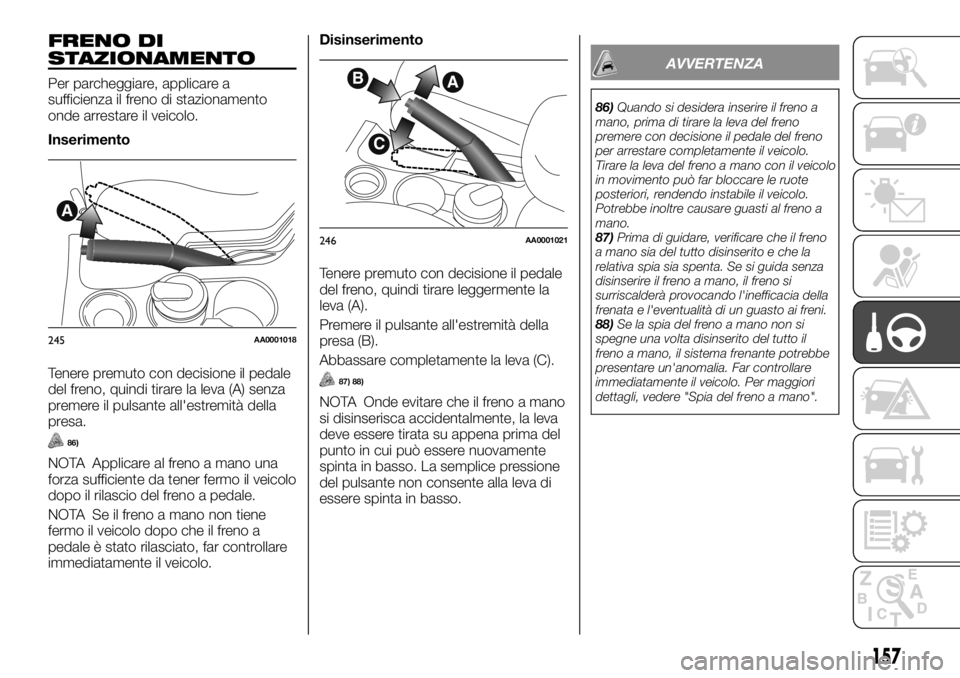 FIAT FULLBACK 2017  Libretto Uso Manutenzione (in Italian) FRENO DI
STAZIONAMENTO
Per parcheggiare, applicare a
sufficienza il freno di stazionamento
onde arrestare il veicolo.
Inserimento
Tenere premuto con decisione il pedale
del freno, quindi tirare la lev