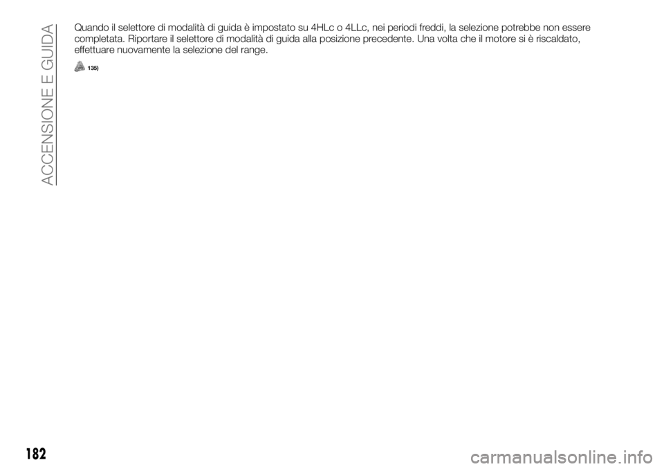 FIAT FULLBACK 2017  Libretto Uso Manutenzione (in Italian) Quando il selettore di modalità di guida è impostato su 4HLc o 4LLc, nei periodi freddi, la selezione potrebbe non essere
completata. Riportare il selettore di modalità di guida alla posizione prec