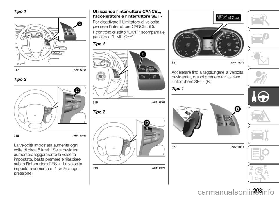 FIAT FULLBACK 2017  Libretto Uso Manutenzione (in Italian) Tipo 1
Tipo 2
La velocità impostata aumenta ogni
volta di circa 5 km/h. Se si desidera
aumentare leggermente la velocità
impostata, basta premere e rilasciare
subito l'interruttore RES +. La vel