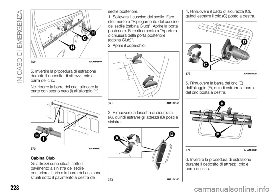 FIAT FULLBACK 2017 Libretto Uso Manutenzione (in Italian) 5. Invertire la procedura di estrazione
durante il deposito di attrezzi, cric e
barra del cric.
Nel riporre la barra del cric, allineare la
parte con segno nero (I) all'alloggio (H).
Cabina Club
G FIAT FULLBACK 2017 Libretto Uso Manutenzione (in Italian) 5. Invertire la procedura di estrazione
durante il deposito di attrezzi, cric e
barra del cric.
Nel riporre la barra del cric, allineare la
parte con segno nero (I) all'alloggio (H).
Cabina Club
G