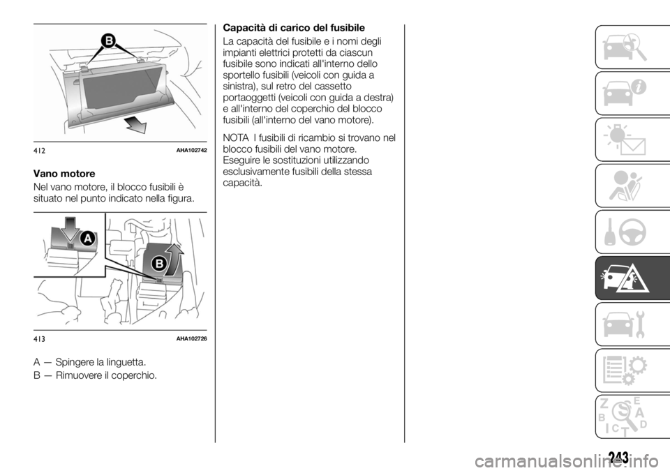 FIAT FULLBACK 2017  Libretto Uso Manutenzione (in Italian) Vano motore
Nel vano motore, il blocco fusibili è
situato nel punto indicato nella figura.
A — Spingere la linguetta.
B — Rimuovere il coperchio.Capacità di carico del fusibile
La capacità del 