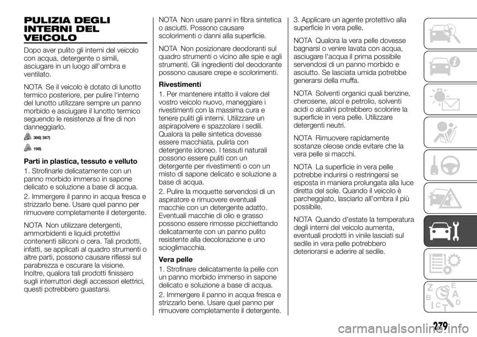 FIAT FULLBACK 2017 Libretto Uso Manutenzione (in Italian) PULIZIA DEGLI
INTERNI DEL
VEICOLO
Dopo aver pulito gli interni del veicolo
con acqua, detergente o simili,
asciugare in un luogo all'ombra e
ventilato.
NOTA Se il veicolo è dotato di lunotto
term FIAT FULLBACK 2017 Libretto Uso Manutenzione (in Italian) PULIZIA DEGLI
INTERNI DEL
VEICOLO
Dopo aver pulito gli interni del veicolo
con acqua, detergente o simili,
asciugare in un luogo all'ombra e
ventilato.
NOTA Se il veicolo è dotato di lunotto
term