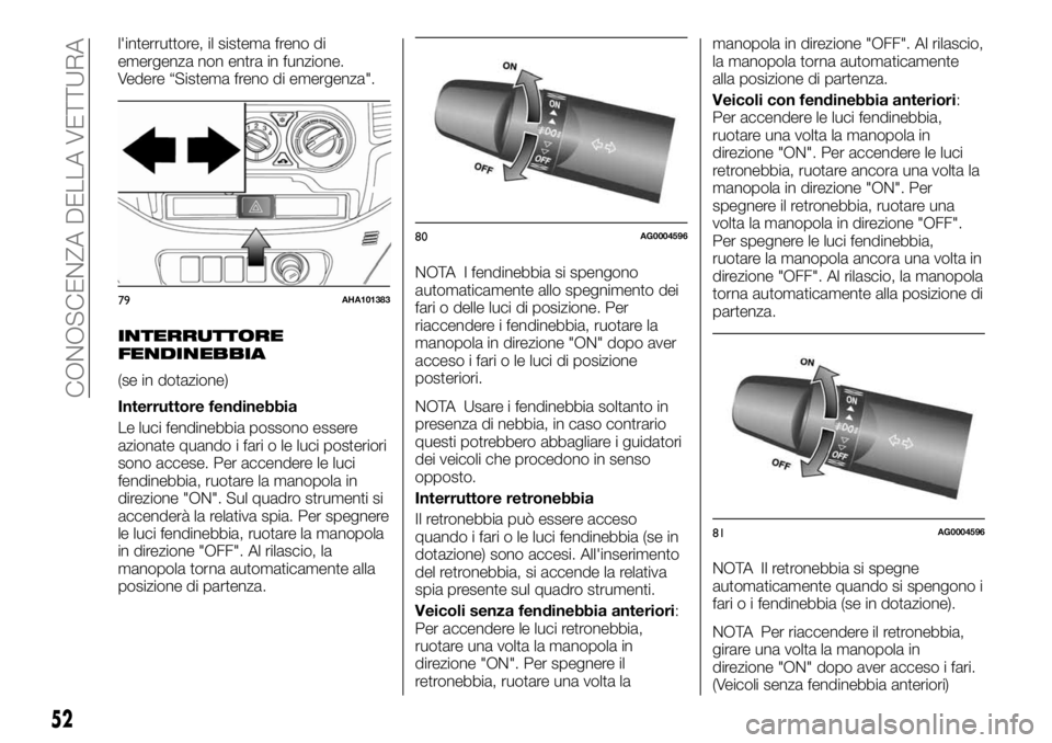 FIAT FULLBACK 2017 Libretto Uso Manutenzione (in Italian) l'interruttore, il sistema freno di
emergenza non entra in funzione.
Vedere “Sistema freno di emergenza".
INTERRUTTORE
FENDINEBBIA
(se in dotazione)
Interruttore fendinebbia
Le luci fendineb FIAT FULLBACK 2017 Libretto Uso Manutenzione (in Italian) l'interruttore, il sistema freno di
emergenza non entra in funzione.
Vedere “Sistema freno di emergenza".
INTERRUTTORE
FENDINEBBIA
(se in dotazione)
Interruttore fendinebbia
Le luci fendineb