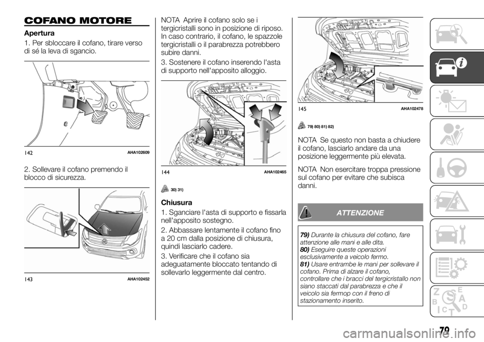 FIAT FULLBACK 2017 Libretto Uso Manutenzione (in Italian) COFANO MOTORE
Apertura
1. Per sbloccare il cofano, tirare verso
di sé la leva di sgancio.
2. Sollevare il cofano premendo il
blocco di sicurezza.NOTA Aprire il cofano solo se i
tergicristalli sono in FIAT FULLBACK 2017 Libretto Uso Manutenzione (in Italian) COFANO MOTORE
Apertura
1. Per sbloccare il cofano, tirare verso
di sé la leva di sgancio.
2. Sollevare il cofano premendo il
blocco di sicurezza.NOTA Aprire il cofano solo se i
tergicristalli sono in