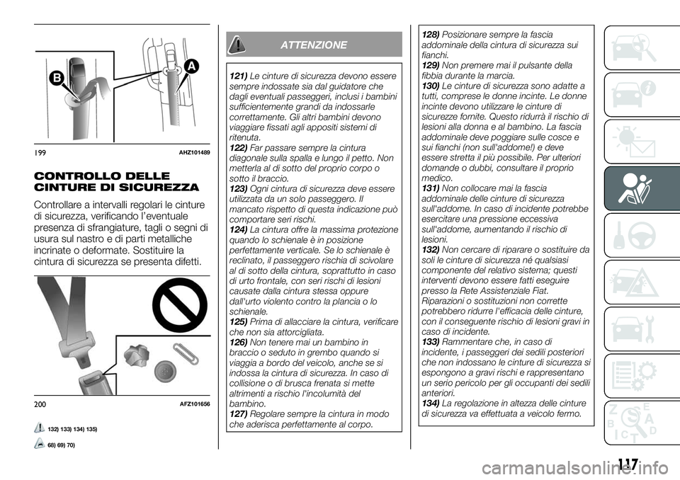 FIAT FULLBACK 2018  Libretto Uso Manutenzione (in Italian) CONTROLLO DELLE
CINTURE DI SICUREZZA
Controllare a intervalli regolari le cinture
di sicurezza, verificando l’eventuale
presenza di sfrangiature, tagli o segni di
usura sul nastro e di parti metalli