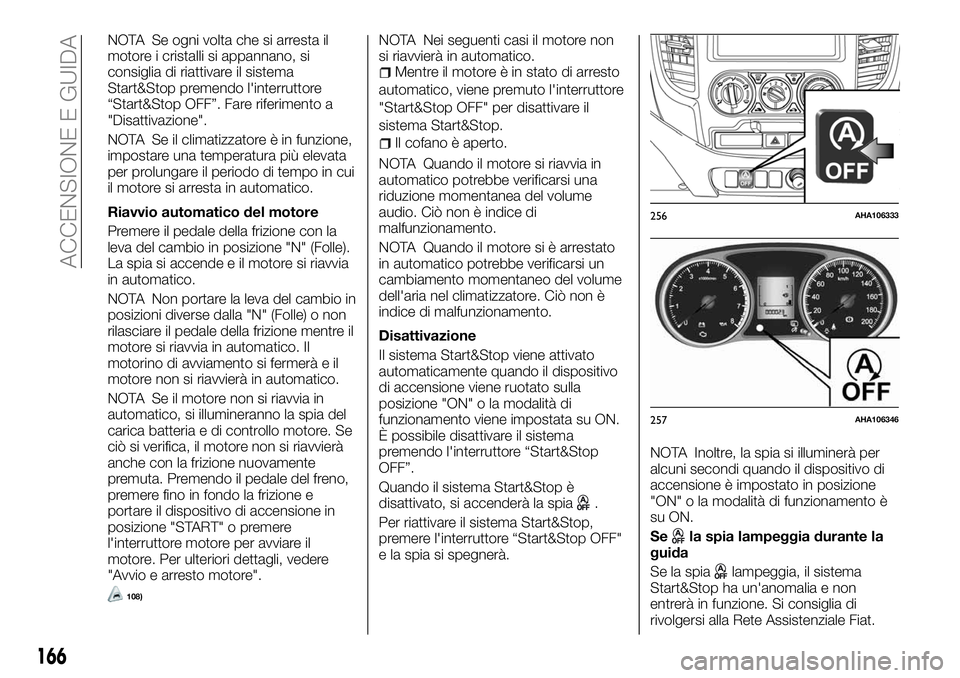 FIAT FULLBACK 2018  Libretto Uso Manutenzione (in Italian) NOTA Se ogni volta che si arresta il
motore i cristalli si appannano, si
consiglia di riattivare il sistema
Start&Stop premendo l'interruttore
“Start&Stop OFF”. Fare riferimento a
"Disatti