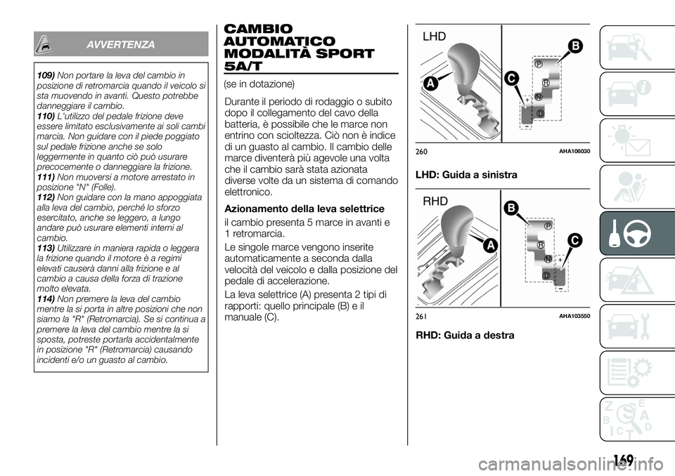 FIAT FULLBACK 2018  Libretto Uso Manutenzione (in Italian) AVVERTENZA
109)Non portare la leva del cambio in
posizione di retromarcia quando il veicolo si
sta muovendo in avanti. Questo potrebbe
danneggiare il cambio.
110)L'utilizzo del pedale frizione dev