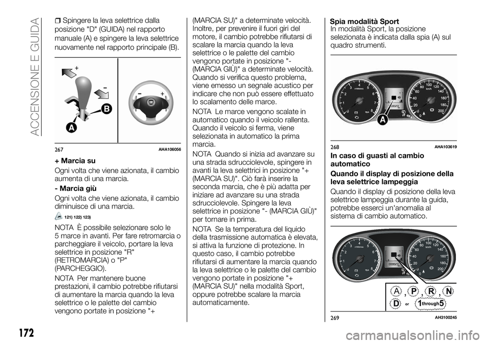 FIAT FULLBACK 2018  Libretto Uso Manutenzione (in Italian) Spingere la leva selettrice dalla
posizione "D" (GUIDA) nel rapporto
manuale (A) e spingere la leva selettrice
nuovamente nel rapporto principale (B).
+ Marcia su
Ogni volta che viene azionata