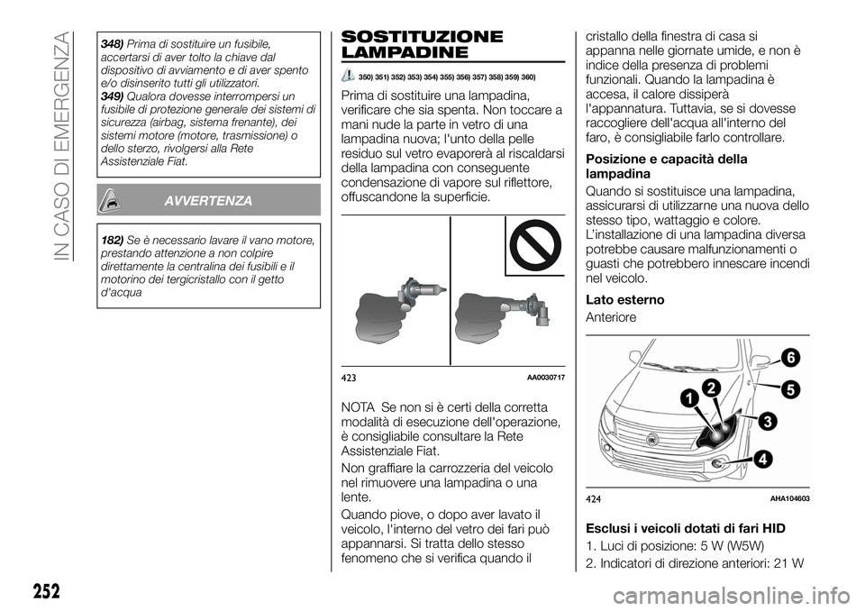 FIAT FULLBACK 2018  Libretto Uso Manutenzione (in Italian) 348)Prima di sostituire un fusibile,
accertarsi di aver tolto la chiave dal
dispositivo di avviamento e di aver spento
e/o disinserito tutti gli utilizzatori.
349)Qualora dovesse interrompersi un
fusi
