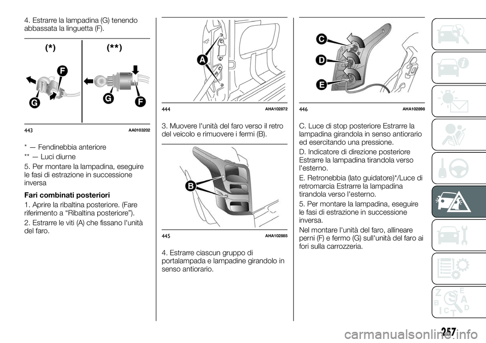 FIAT FULLBACK 2018  Libretto Uso Manutenzione (in Italian) 4. Estrarre la lampadina (G) tenendo
abbassata la linguetta (F).
* — Fendinebbia anteriore
** — Luci diurne
5. Per montare la lampadina, eseguire
le fasi di estrazione in successione
inversa
Fari 
