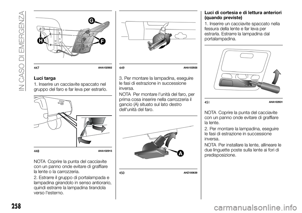 FIAT FULLBACK 2018  Libretto Uso Manutenzione (in Italian) Luci targa
1. Inserire un cacciavite spaccato nel
gruppo del faro e far leva per estrarlo.
NOTA Coprire la punta del cacciavite
con un panno onde evitare di graffiare
la lente o la carrozzeria.
2. Est